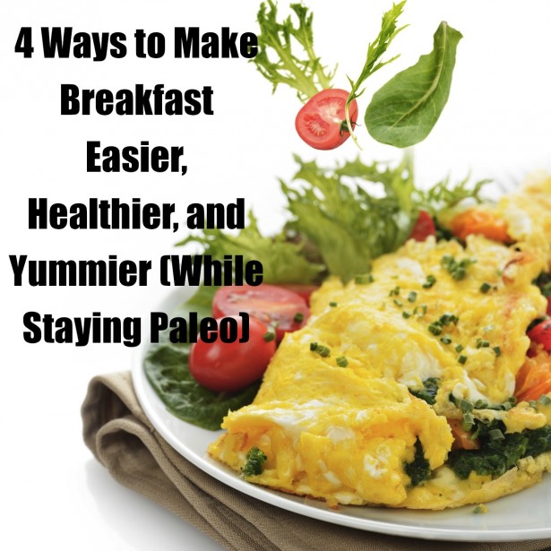 4 Ways to Make Breakfast Easier, Healthier, and Yummier (While Staying Paleo)