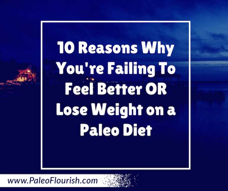 10 Reasons Why You’re Failing to Feel Better or Lose Weight on a Paleo Diet https://paleoflourish.com/lose-weight-on-a-paleo-diet