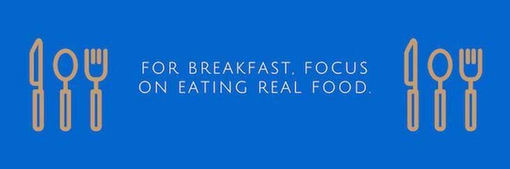 For breakfast, focus on eating real food
